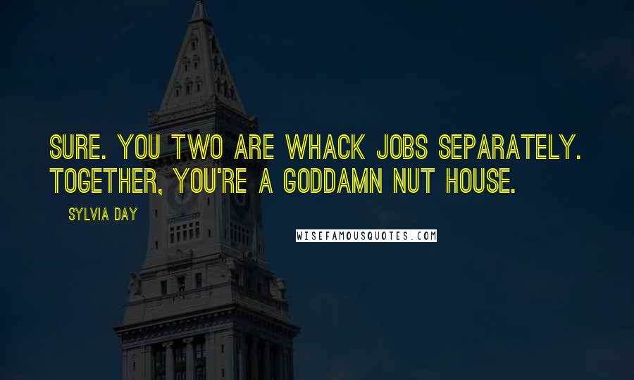 Sylvia Day Quotes: Sure. You two are whack jobs separately. Together, you're a goddamn nut house.