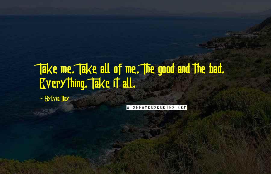 Sylvia Day Quotes: Take me. Take all of me. The good and the bad. Everything. Take it all.