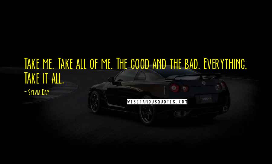 Sylvia Day Quotes: Take me. Take all of me. The good and the bad. Everything. Take it all.