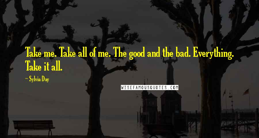 Sylvia Day Quotes: Take me. Take all of me. The good and the bad. Everything. Take it all.