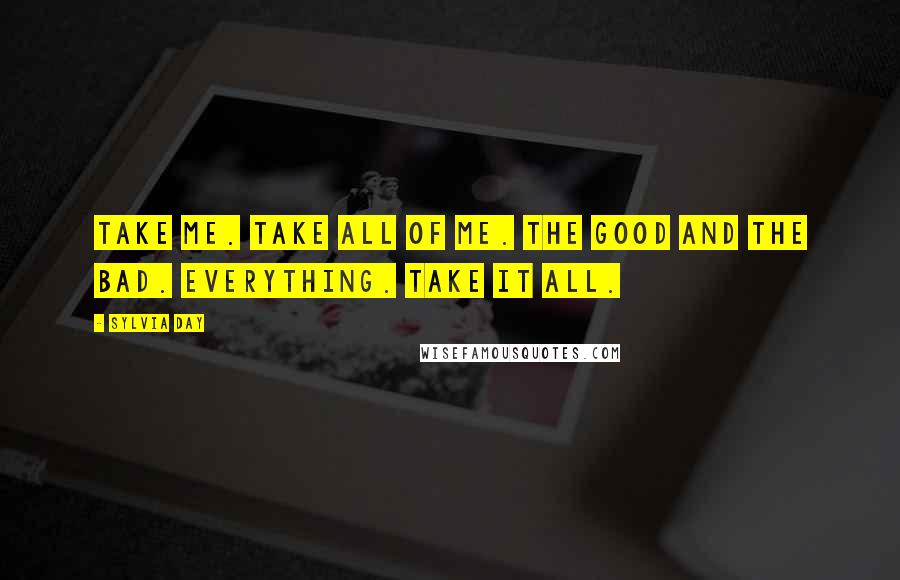 Sylvia Day Quotes: Take me. Take all of me. The good and the bad. Everything. Take it all.