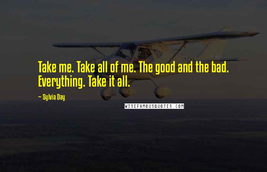 Sylvia Day Quotes: Take me. Take all of me. The good and the bad. Everything. Take it all.
