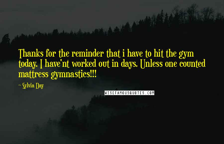 Sylvia Day Quotes: Thanks for the reminder that i have to hit the gym today. I have'nt worked out in days. Unless one counted mattress gymnastics!!!