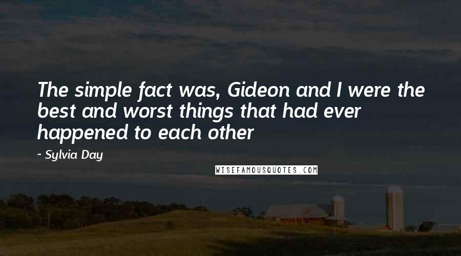 Sylvia Day Quotes: The simple fact was, Gideon and I were the best and worst things that had ever happened to each other