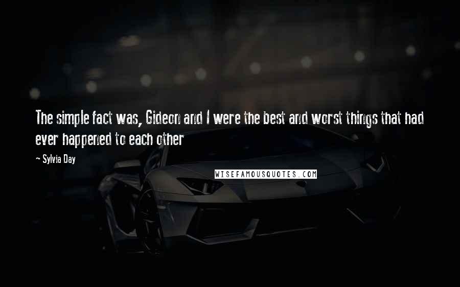 Sylvia Day Quotes: The simple fact was, Gideon and I were the best and worst things that had ever happened to each other