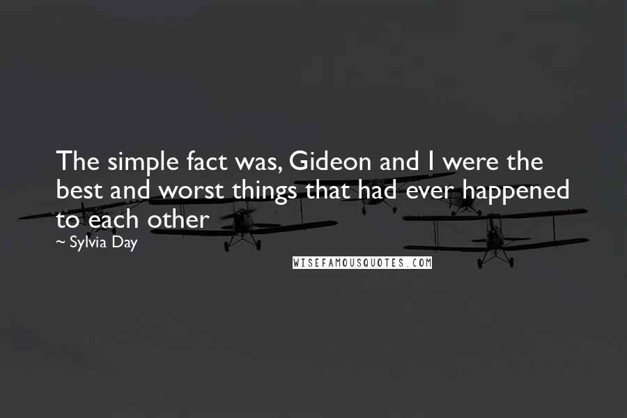 Sylvia Day Quotes: The simple fact was, Gideon and I were the best and worst things that had ever happened to each other