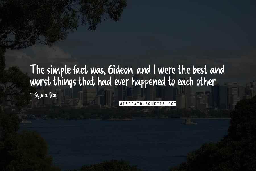 Sylvia Day Quotes: The simple fact was, Gideon and I were the best and worst things that had ever happened to each other