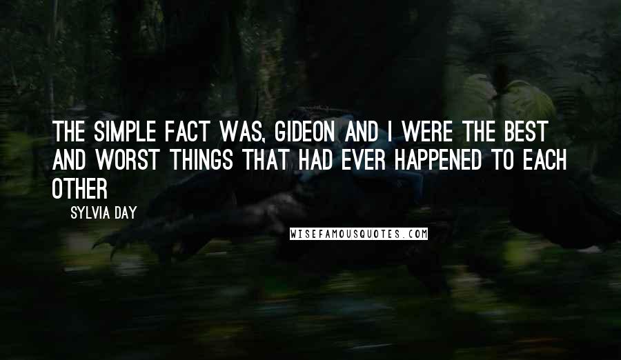 Sylvia Day Quotes: The simple fact was, Gideon and I were the best and worst things that had ever happened to each other