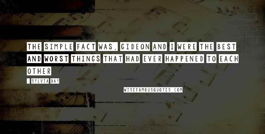 Sylvia Day Quotes: The simple fact was, Gideon and I were the best and worst things that had ever happened to each other