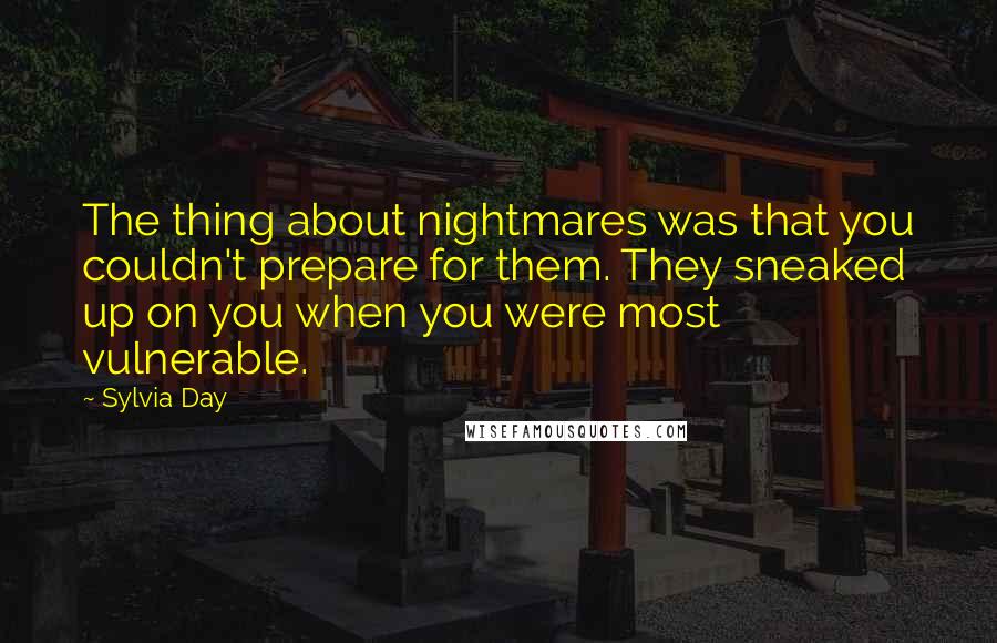 Sylvia Day Quotes: The thing about nightmares was that you couldn't prepare for them. They sneaked up on you when you were most vulnerable.