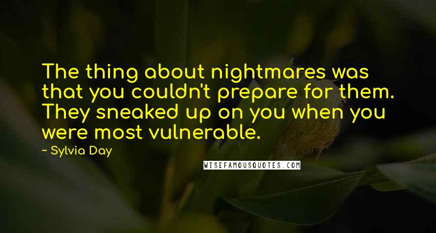 Sylvia Day Quotes: The thing about nightmares was that you couldn't prepare for them. They sneaked up on you when you were most vulnerable.