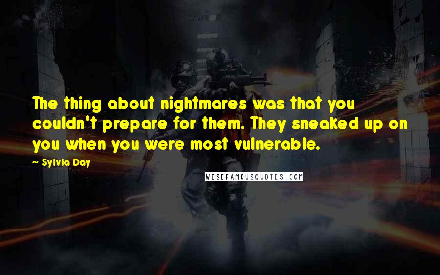 Sylvia Day Quotes: The thing about nightmares was that you couldn't prepare for them. They sneaked up on you when you were most vulnerable.