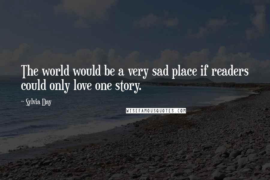 Sylvia Day Quotes: The world would be a very sad place if readers could only love one story.