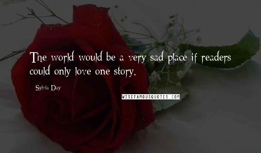 Sylvia Day Quotes: The world would be a very sad place if readers could only love one story.