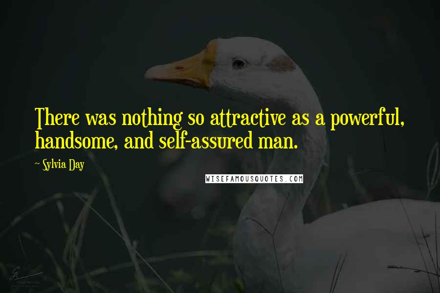 Sylvia Day Quotes: There was nothing so attractive as a powerful, handsome, and self-assured man.