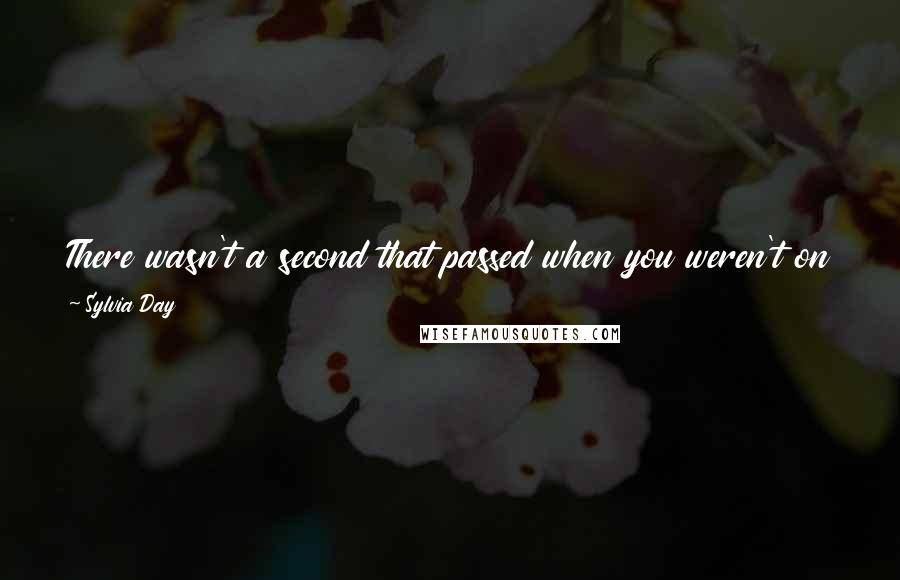 Sylvia Day Quotes: There wasn't a second that passed when you weren't on my mind. You own me, Eva. Wherever I am, whatever I'm doing, I belong to you.