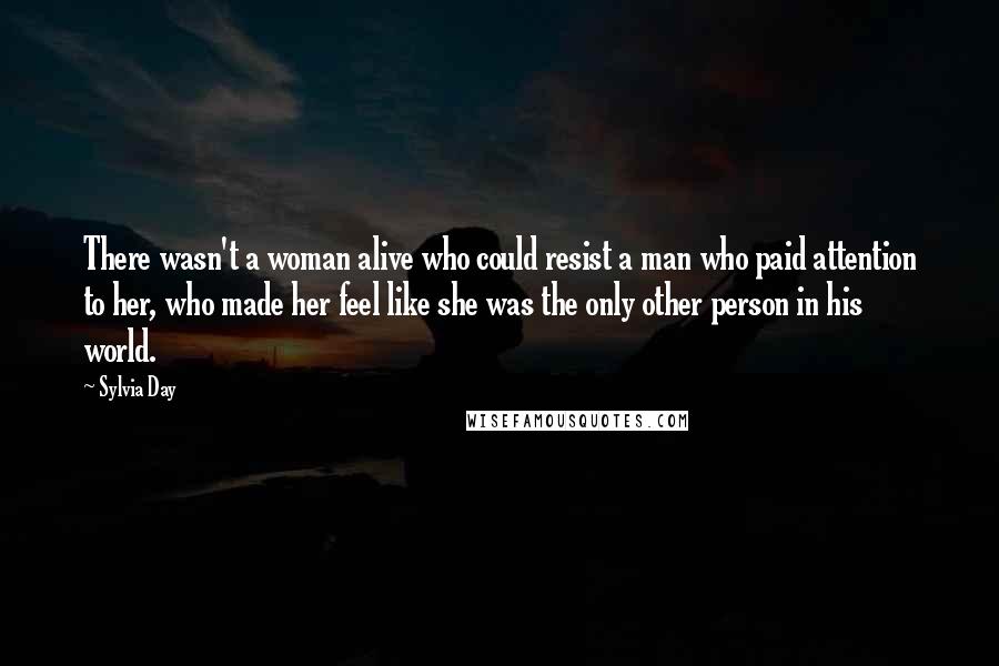 Sylvia Day Quotes: There wasn't a woman alive who could resist a man who paid attention to her, who made her feel like she was the only other person in his world.