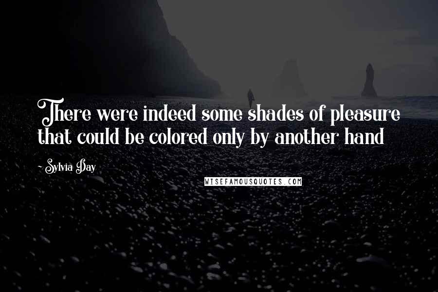 Sylvia Day Quotes: There were indeed some shades of pleasure that could be colored only by another hand