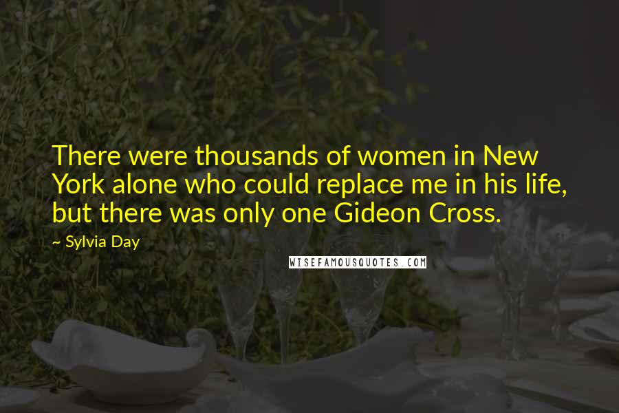 Sylvia Day Quotes: There were thousands of women in New York alone who could replace me in his life, but there was only one Gideon Cross.