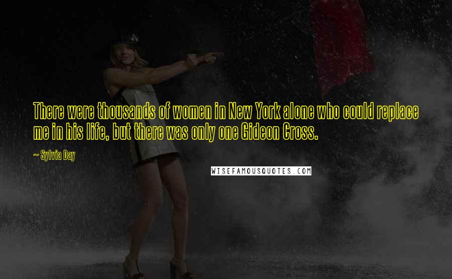 Sylvia Day Quotes: There were thousands of women in New York alone who could replace me in his life, but there was only one Gideon Cross.