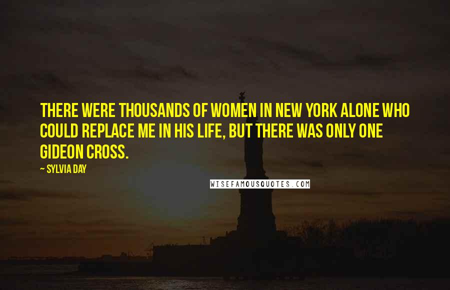 Sylvia Day Quotes: There were thousands of women in New York alone who could replace me in his life, but there was only one Gideon Cross.