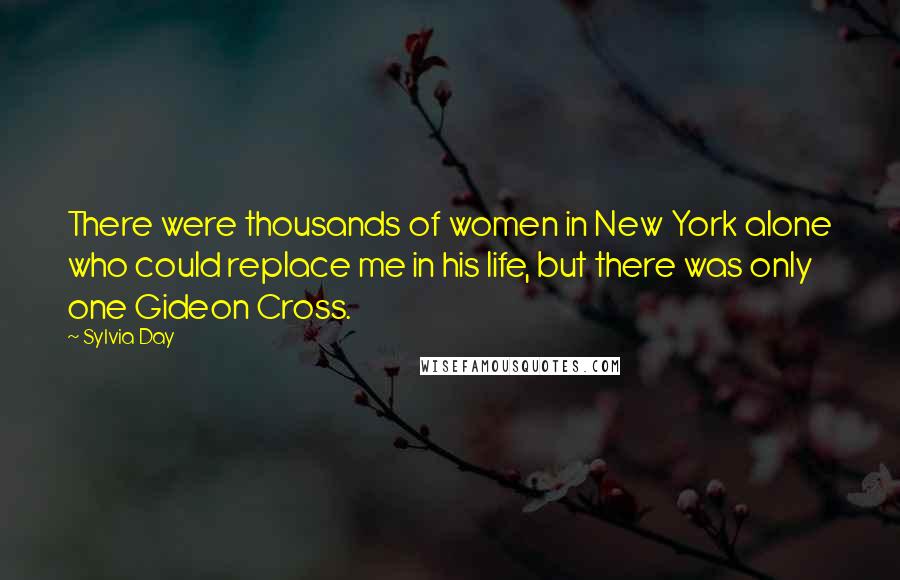 Sylvia Day Quotes: There were thousands of women in New York alone who could replace me in his life, but there was only one Gideon Cross.