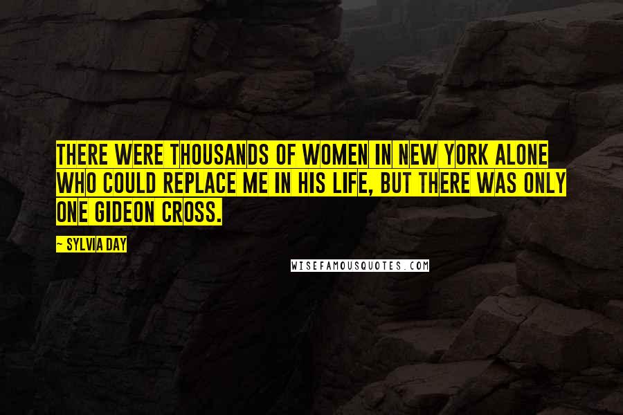 Sylvia Day Quotes: There were thousands of women in New York alone who could replace me in his life, but there was only one Gideon Cross.