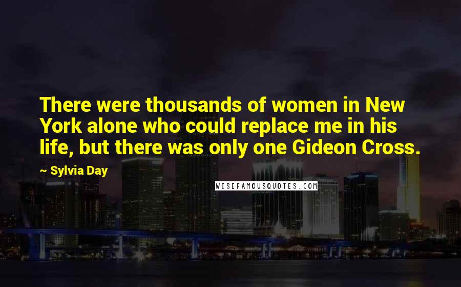 Sylvia Day Quotes: There were thousands of women in New York alone who could replace me in his life, but there was only one Gideon Cross.