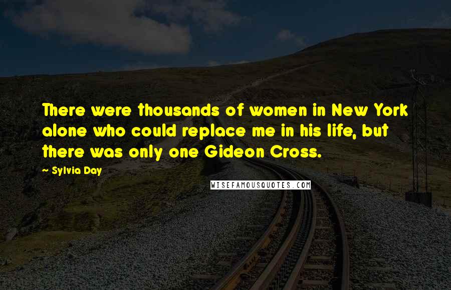Sylvia Day Quotes: There were thousands of women in New York alone who could replace me in his life, but there was only one Gideon Cross.