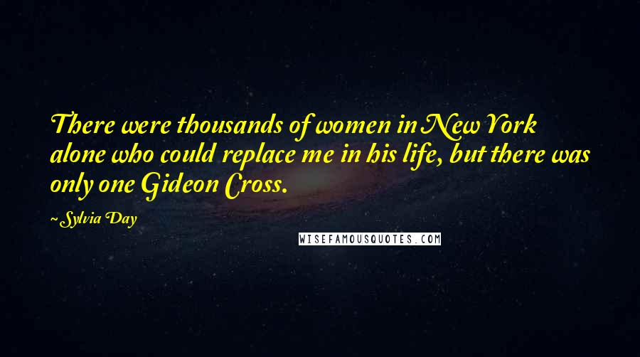 Sylvia Day Quotes: There were thousands of women in New York alone who could replace me in his life, but there was only one Gideon Cross.