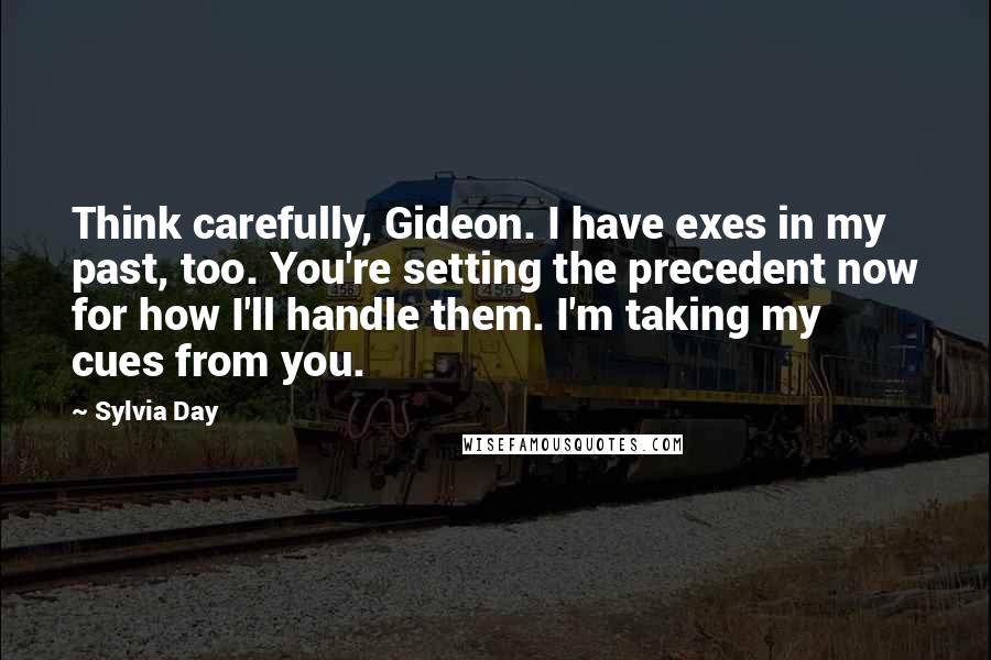Sylvia Day Quotes: Think carefully, Gideon. I have exes in my past, too. You're setting the precedent now for how I'll handle them. I'm taking my cues from you.