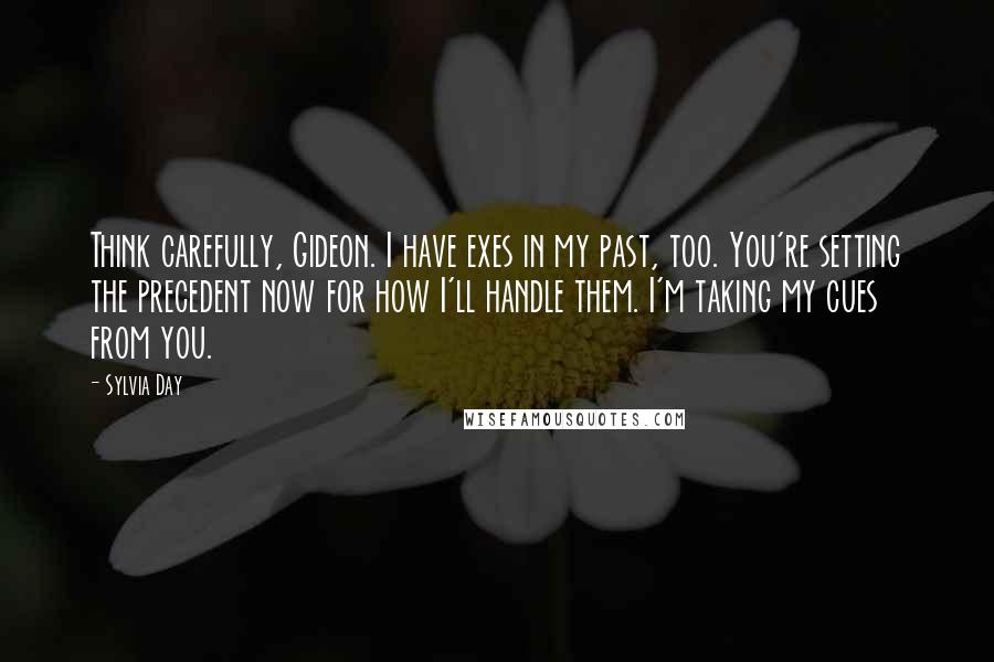 Sylvia Day Quotes: Think carefully, Gideon. I have exes in my past, too. You're setting the precedent now for how I'll handle them. I'm taking my cues from you.