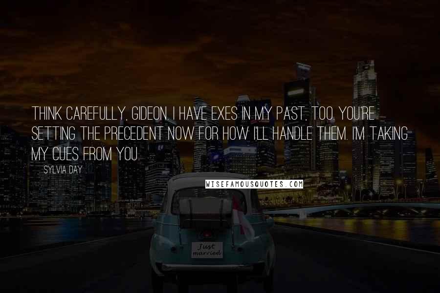 Sylvia Day Quotes: Think carefully, Gideon. I have exes in my past, too. You're setting the precedent now for how I'll handle them. I'm taking my cues from you.