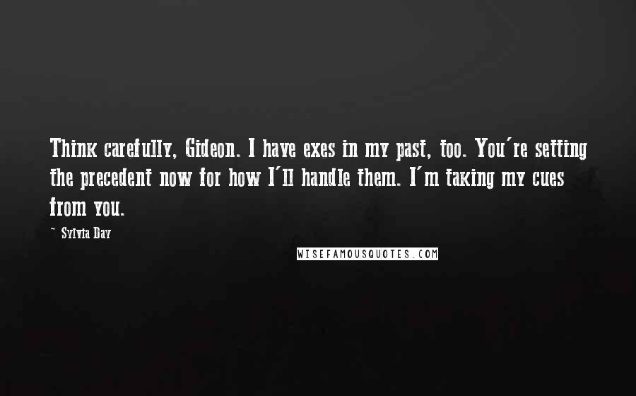 Sylvia Day Quotes: Think carefully, Gideon. I have exes in my past, too. You're setting the precedent now for how I'll handle them. I'm taking my cues from you.