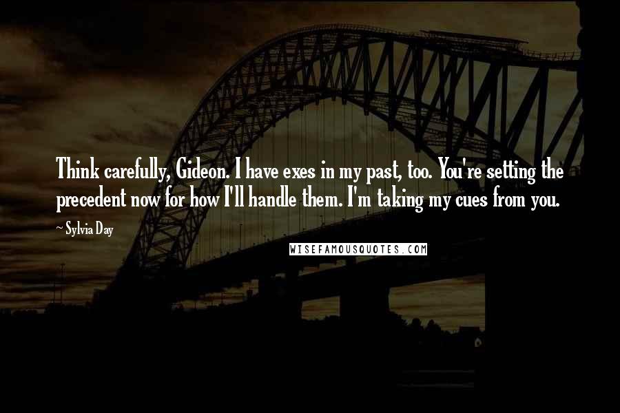 Sylvia Day Quotes: Think carefully, Gideon. I have exes in my past, too. You're setting the precedent now for how I'll handle them. I'm taking my cues from you.