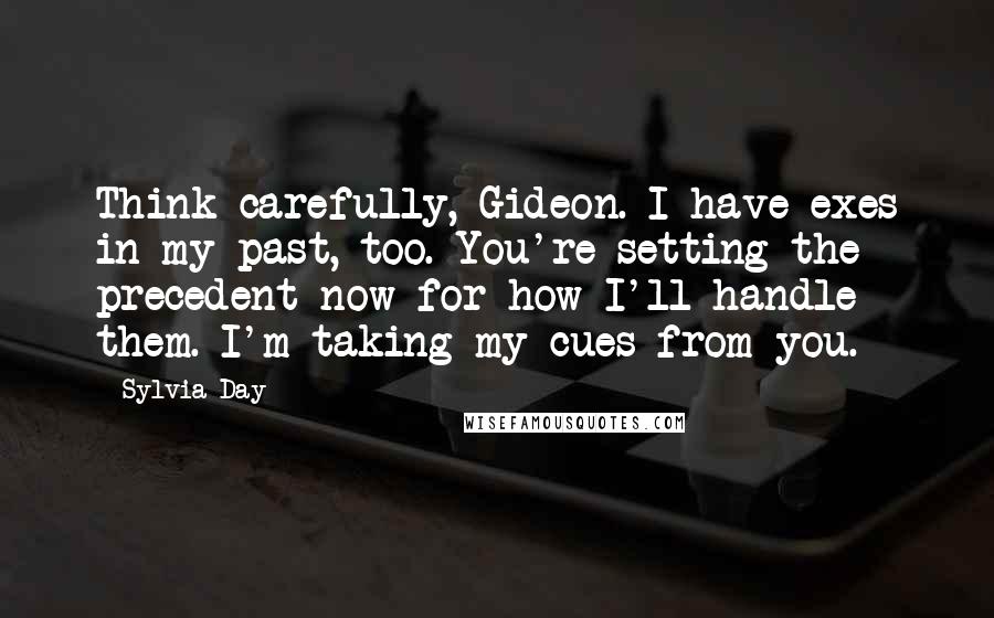 Sylvia Day Quotes: Think carefully, Gideon. I have exes in my past, too. You're setting the precedent now for how I'll handle them. I'm taking my cues from you.
