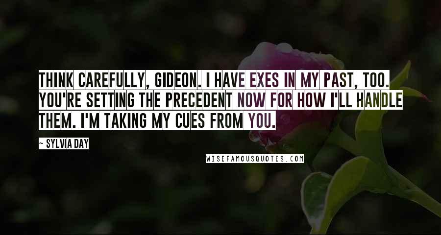 Sylvia Day Quotes: Think carefully, Gideon. I have exes in my past, too. You're setting the precedent now for how I'll handle them. I'm taking my cues from you.