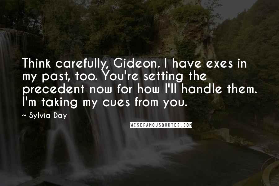Sylvia Day Quotes: Think carefully, Gideon. I have exes in my past, too. You're setting the precedent now for how I'll handle them. I'm taking my cues from you.