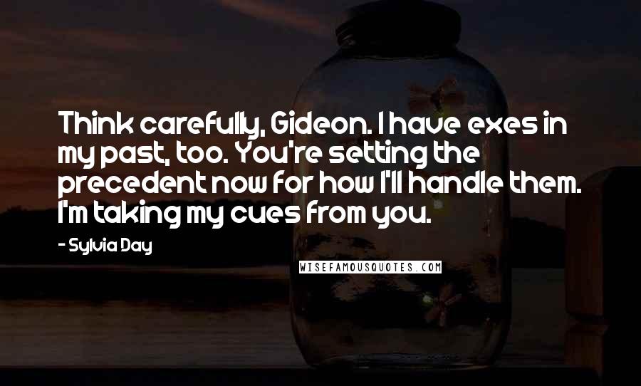 Sylvia Day Quotes: Think carefully, Gideon. I have exes in my past, too. You're setting the precedent now for how I'll handle them. I'm taking my cues from you.