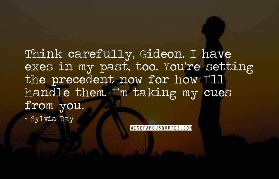 Sylvia Day Quotes: Think carefully, Gideon. I have exes in my past, too. You're setting the precedent now for how I'll handle them. I'm taking my cues from you.