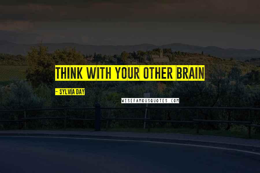 Sylvia Day Quotes: Think with your other brain