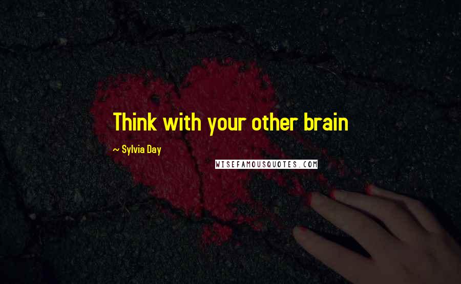 Sylvia Day Quotes: Think with your other brain