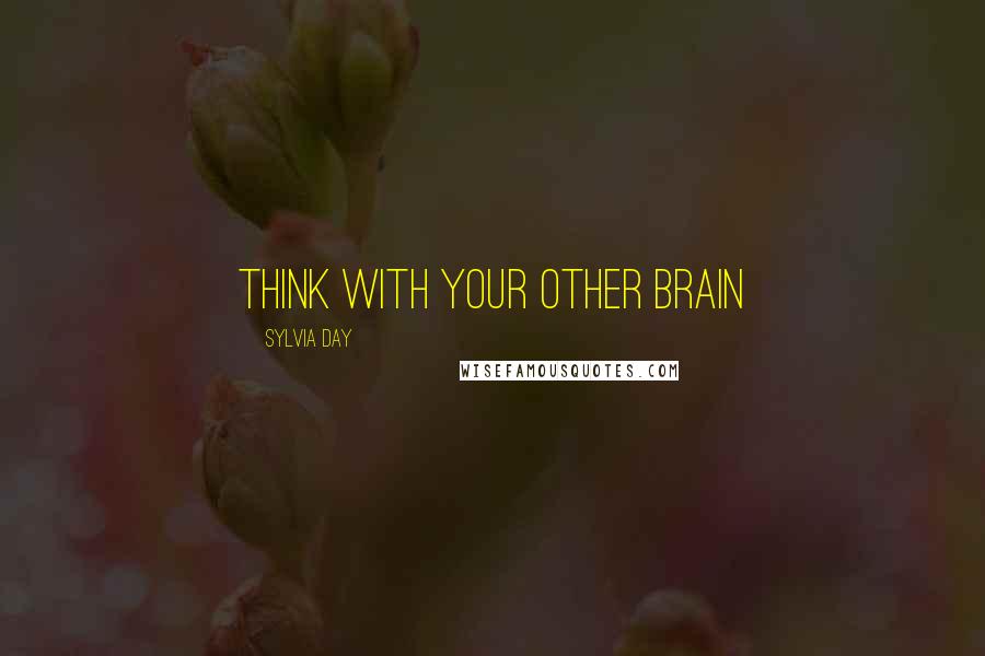 Sylvia Day Quotes: Think with your other brain