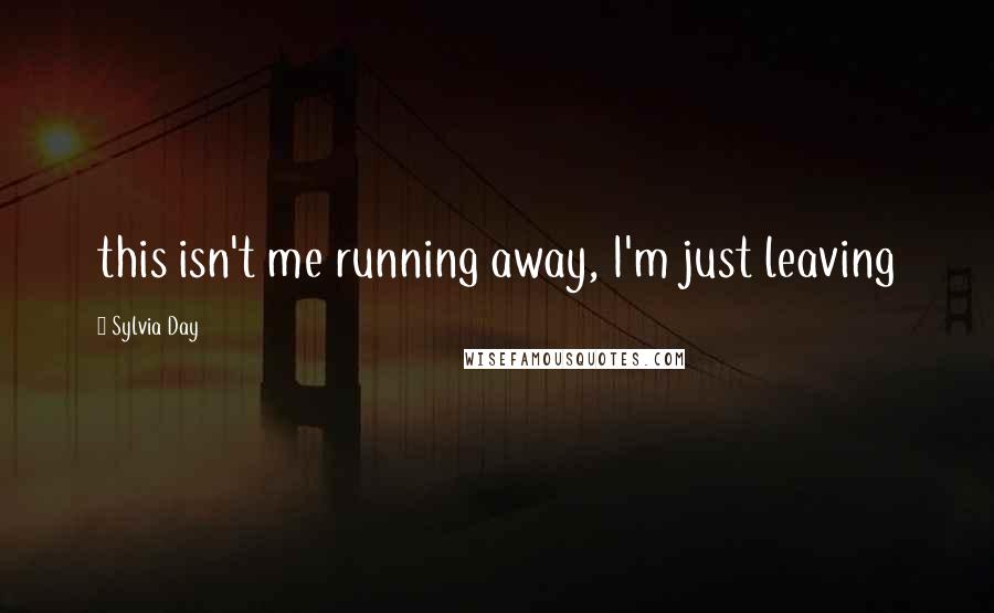 Sylvia Day Quotes: this isn't me running away, I'm just leaving