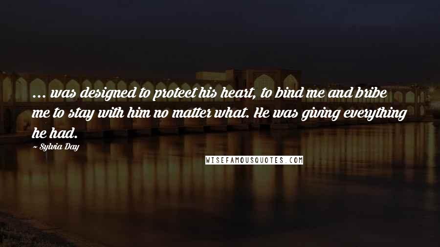 Sylvia Day Quotes: ... was designed to protect his heart, to bind me and bribe me to stay with him no matter what. He was giving everything he had.