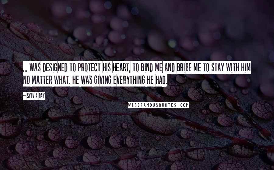 Sylvia Day Quotes: ... was designed to protect his heart, to bind me and bribe me to stay with him no matter what. He was giving everything he had.