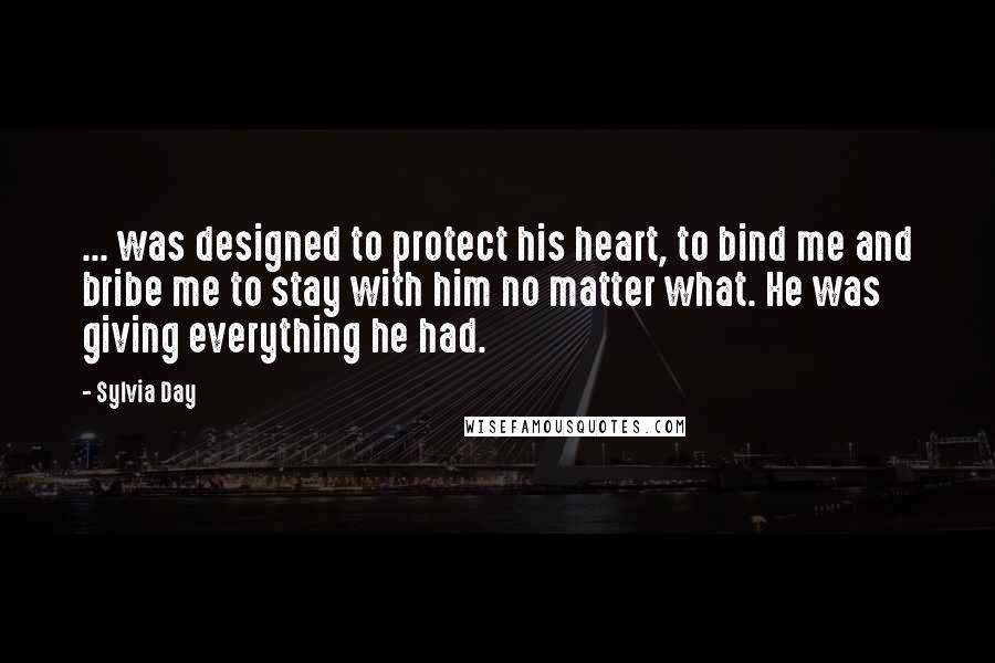 Sylvia Day Quotes: ... was designed to protect his heart, to bind me and bribe me to stay with him no matter what. He was giving everything he had.