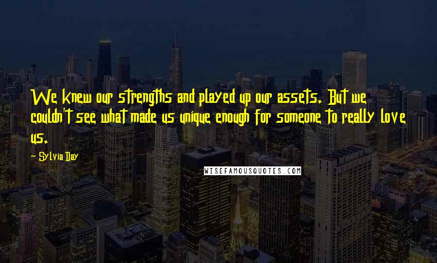 Sylvia Day Quotes: We knew our strengths and played up our assets. But we couldn't see what made us unique enough for someone to really love us.