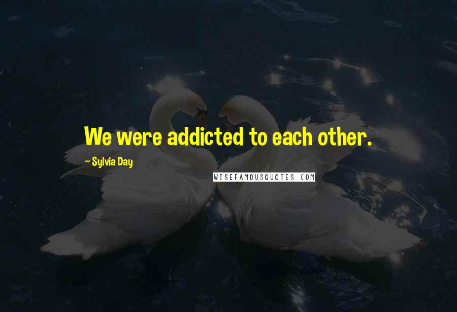 Sylvia Day Quotes: We were addicted to each other.