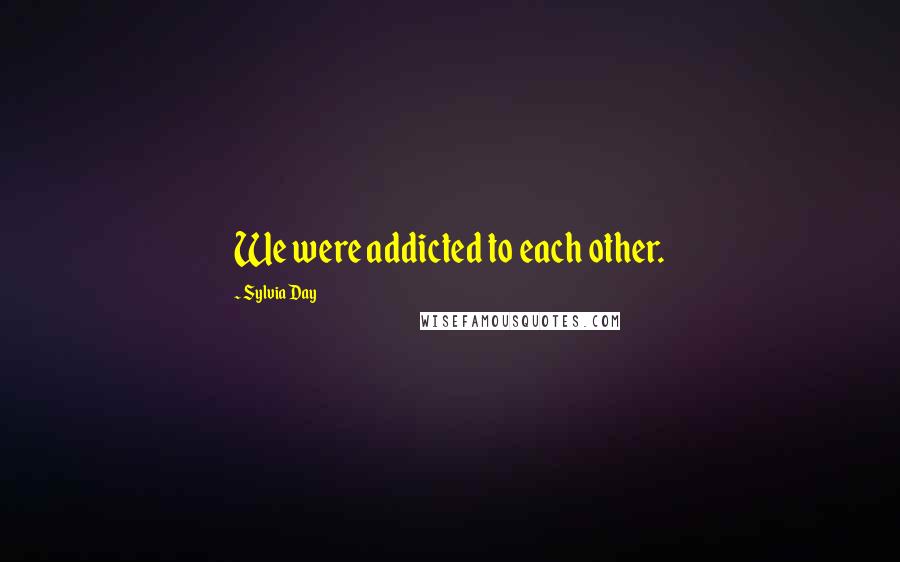 Sylvia Day Quotes: We were addicted to each other.